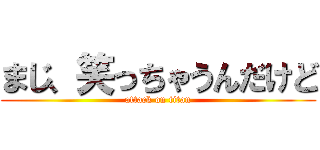 まじ、笑っちゃうんだけど (attack on titan)