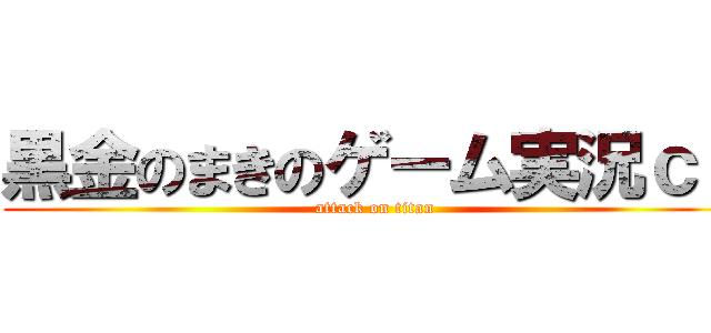 黒金のまきのゲーム実況ｃｈ (attack on titan)