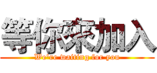 等你來加入 (We're waiting for you)