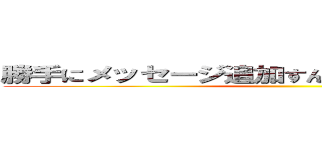 勝手にメッセージ追加すんなや許可してからやれ！ ()
