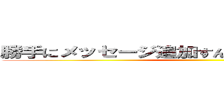 勝手にメッセージ追加すんなや許可してからやれ！ ()