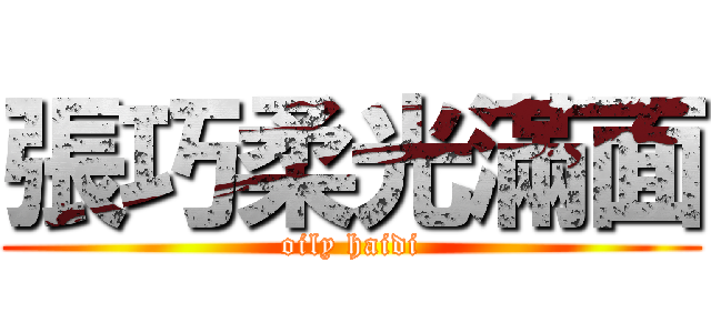 張巧柔光滿面 (oily haidi)