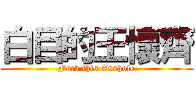 白目的王懷齊 (Fuck this Asshole)