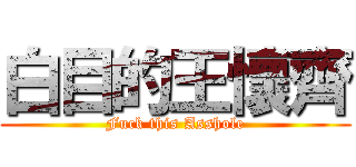 白目的王懷齊 (Fuck this Asshole)