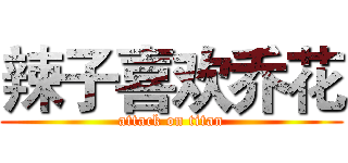 辣子喜欢乔花 (attack on titan)