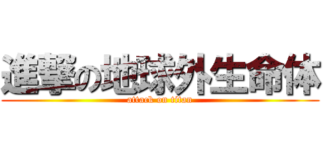 進撃の地球外生命体 (attack on titan)