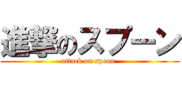 進撃のスプーン (attack on spoon )