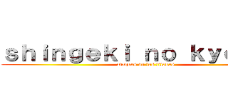 ｓｈｉｎｇｅｋｉ ｎｏ ｋｙｏｊｉｎ  (ataques de los titanes )
