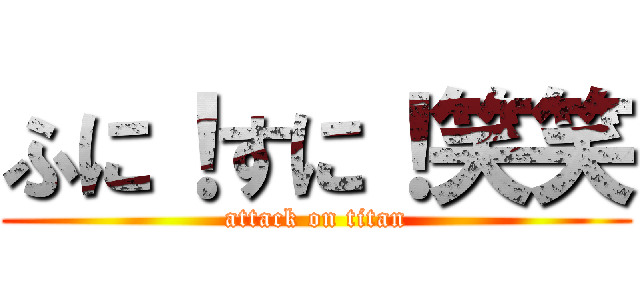 ふに！すに！笑笑 (attack on titan)