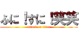 ふに！すに！笑笑 (attack on titan)