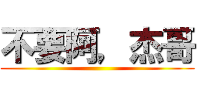 不要阿，杰哥 ()