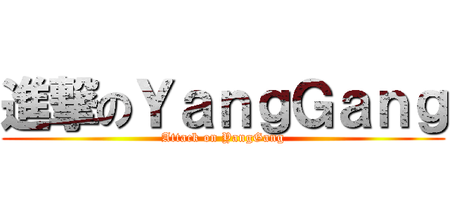 進撃のＹａｎｇＧａｎｇ (Attack on YangGang)