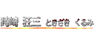 時崎 狂三 ときざき くるみ (Tokizaki kurumi)