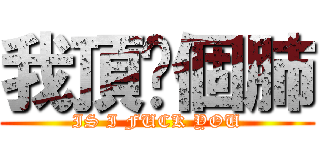 我頂你個肺 (IS I FUCK YOU)