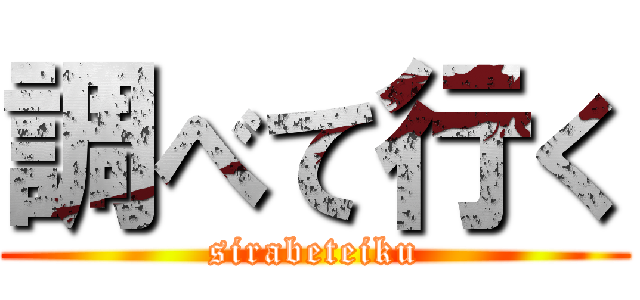 調べて行く (sirabeteiku)