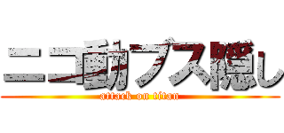 ニコ動ブス隠し (attack on titan)
