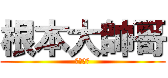 根本大帥哥 (帥哥世說)