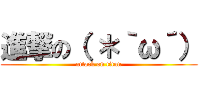 進撃の（ ＊｀ω´） (attack on titan)