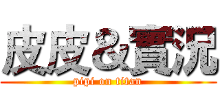 皮皮＆實況 (pipi on titan)