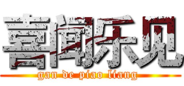 喜闻乐见 (gan de piao liang )