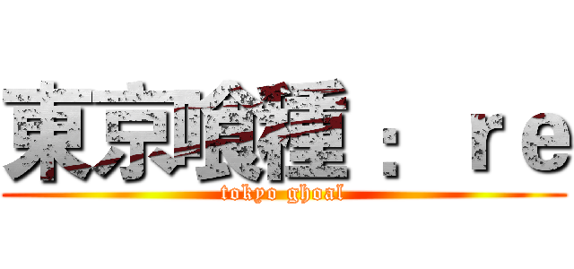 東京喰種 ：ｒｅ (tokyo ghoal)