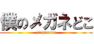 僕のメガネどこ (atamanoue)