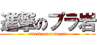 進撃のプラ岩 (attack on puragan)