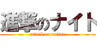 進撃のナイト (attack on naitou)