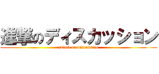 進撃のディスカッション (attack on discussion)