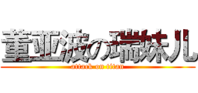 董亚波の瑞妹儿 (attack on titan)