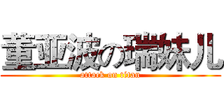 董亚波の瑞妹儿 (attack on titan)