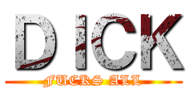 ＤＩＣＫ (FUCKS ALL)