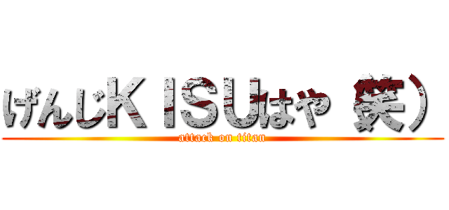 げんじＫＩＳＵはや（笑） (attack on titan)