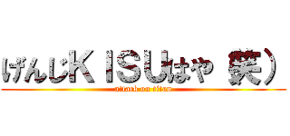 げんじＫＩＳＵはや（笑） (attack on titan)