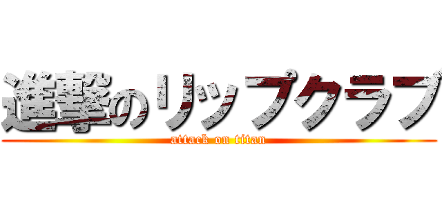 進撃のリップクラブ (attack on titan)