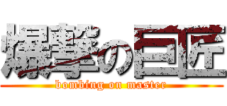 爆撃の巨匠 (bombing on master)