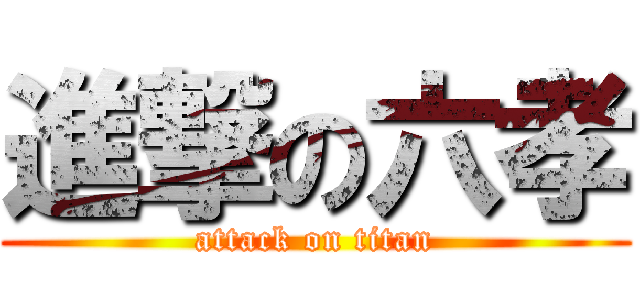 進撃の六孝 (attack on titan)