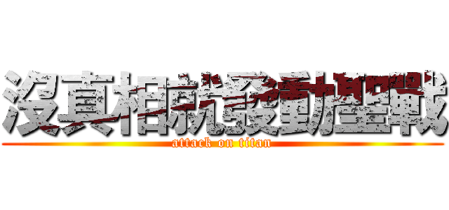 沒真相就發動聖戰 (attack on titan)