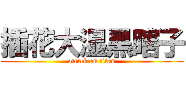 插花大湿黑瞎子 (attack on titan)