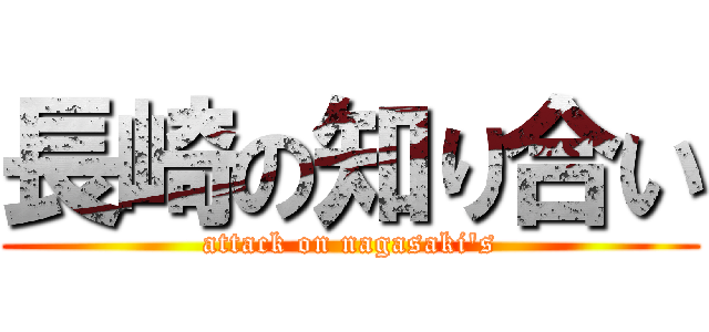 長崎の知り合い (attack on nagasaki's)