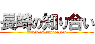 長崎の知り合い (attack on nagasaki's)