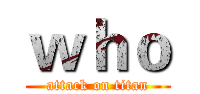 ｗｈｏ (attack on titan)