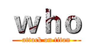 ｗｈｏ (attack on titan)