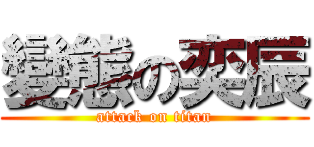 變態の奕辰 (attack on titan)