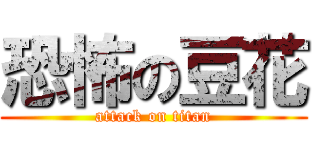 恐怖の豆花 (attack on titan)