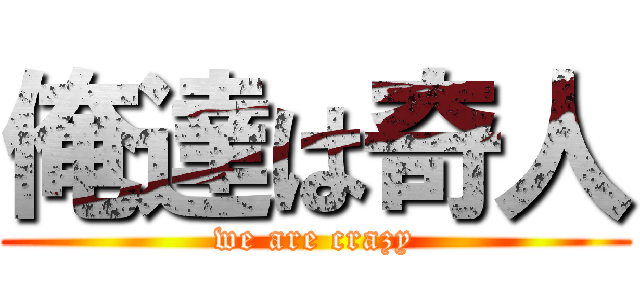 俺達は奇人 (we are crazy)