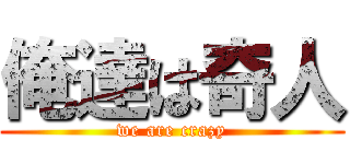 俺達は奇人 (we are crazy)