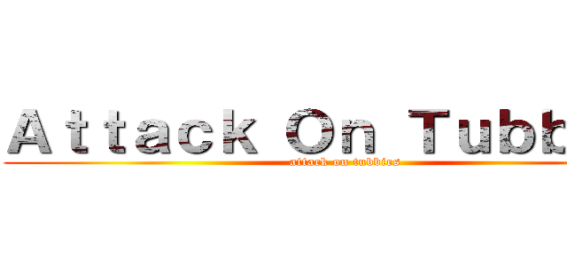 Ａｔｔａｃｋ Ｏｎ Ｔｕｂｂｉｅｓ (attack on tubbies)