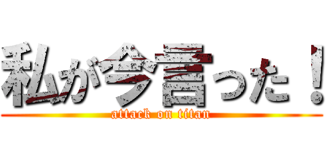 私が今言った！ (attack on titan)