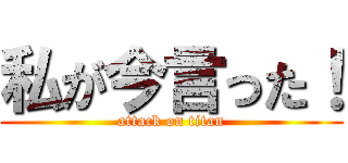 私が今言った！ (attack on titan)